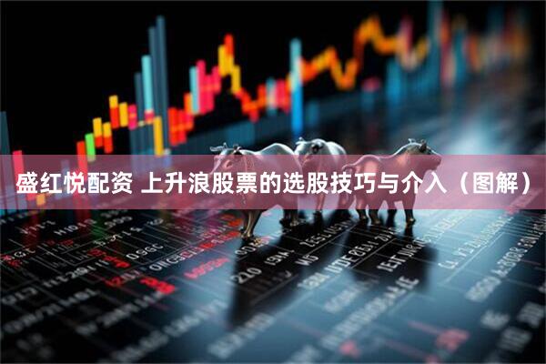 盛红悦配资 上升浪股票的选股技巧与介入（图解）