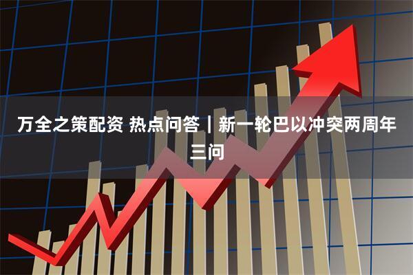 万全之策配资 热点问答｜新一轮巴以冲突两周年三问