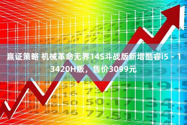 赢证策略 机械革命无界14S斗战版新增酷睿i5 - 13420H版，售价3099元